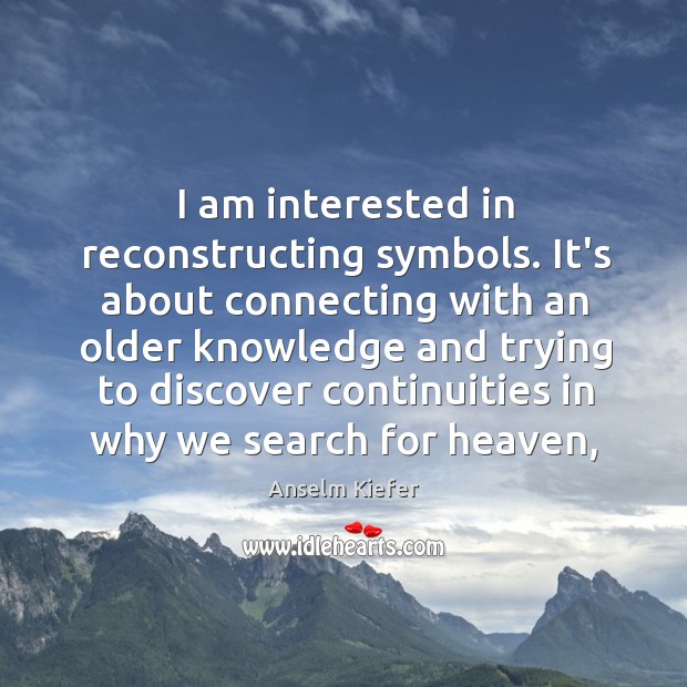 I am interested in reconstructing symbols. It’s about connecting with an older Anselm Kiefer Picture Quote
