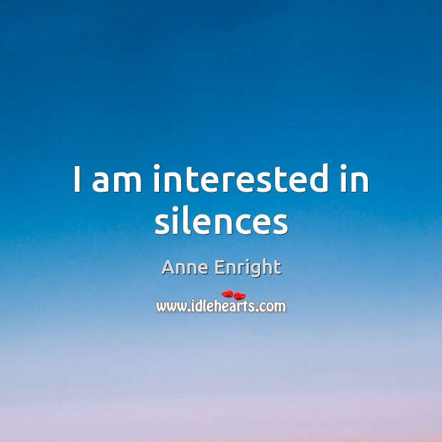 I am interested in silences Anne Enright Picture Quote