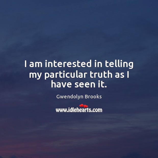 I am interested in telling my particular truth as I have seen it. Gwendolyn Brooks Picture Quote