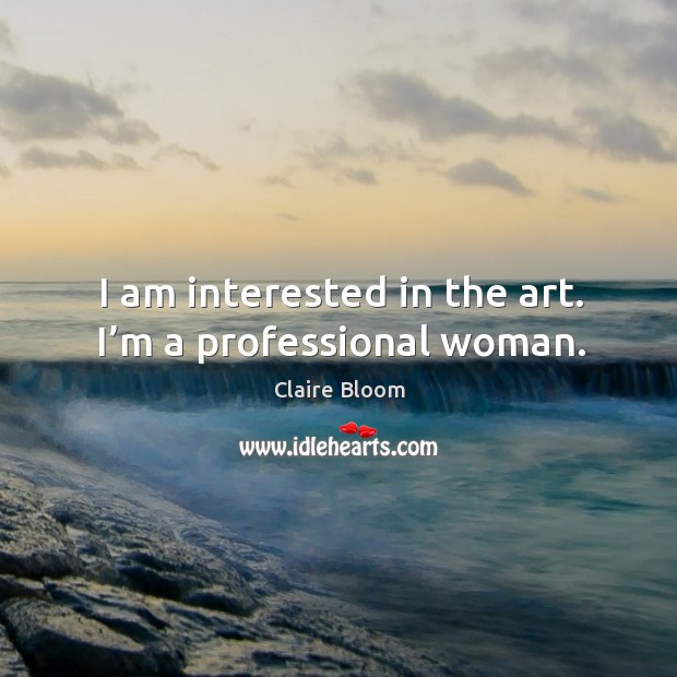 I am interested in the art. I’m a professional woman. Claire Bloom Picture Quote