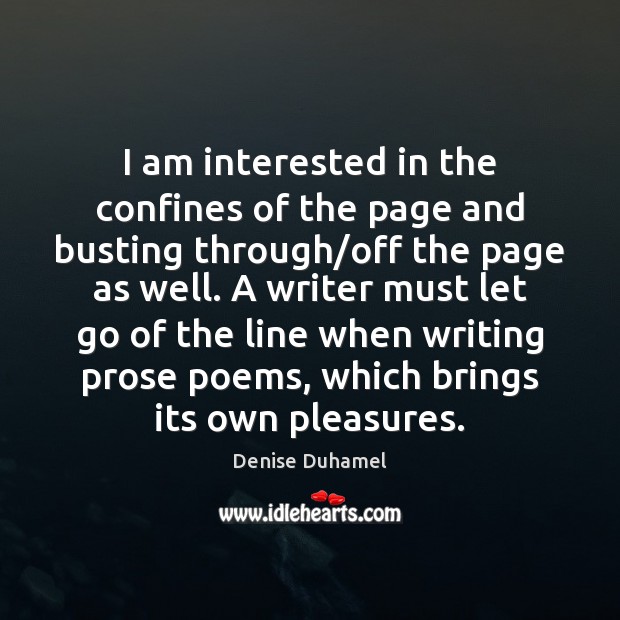 I am interested in the confines of the page and busting through/ Denise Duhamel Picture Quote