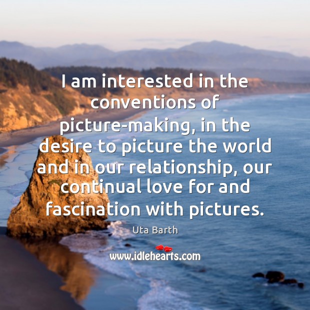 I am interested in the conventions of picture-making, in the desire to Uta Barth Picture Quote
