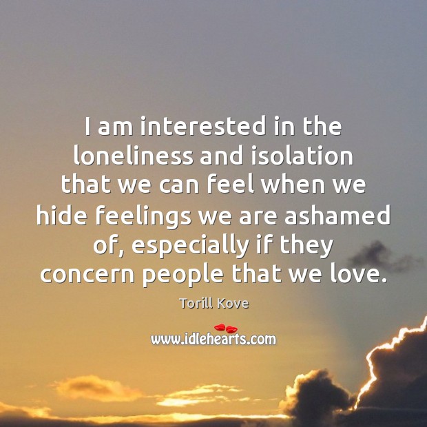 I am interested in the loneliness and isolation that we can feel Image