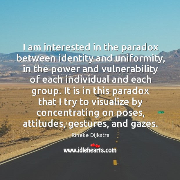 I am interested in the paradox between identity and uniformity, in the Rineke Dijkstra Picture Quote
