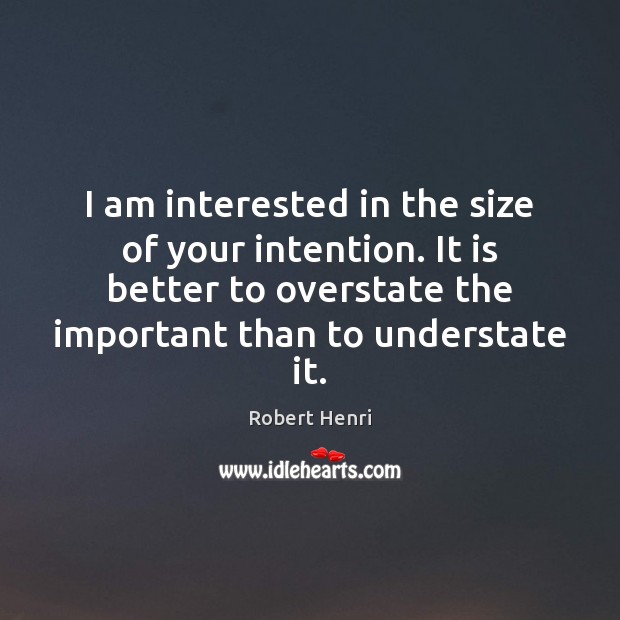 I am interested in the size of your intention. It is better Robert Henri Picture Quote