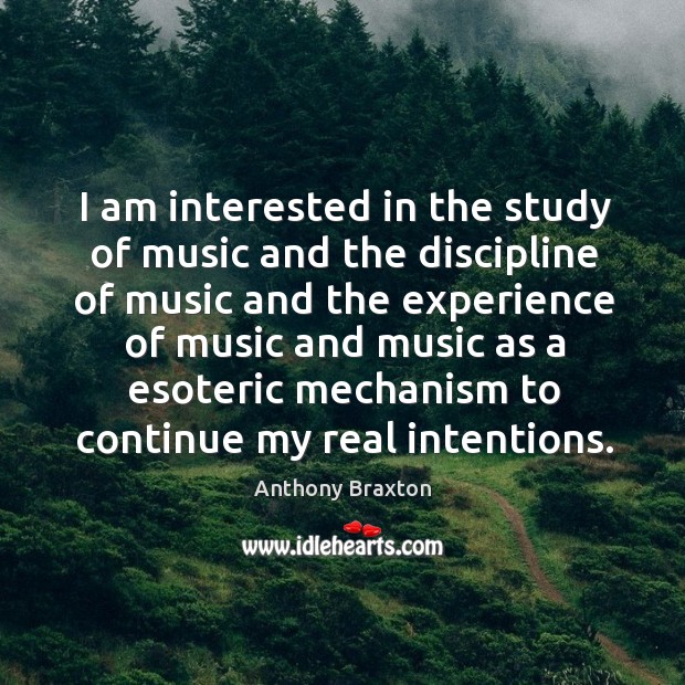 I am interested in the study of music and the discipline of music and the experience Anthony Braxton Picture Quote