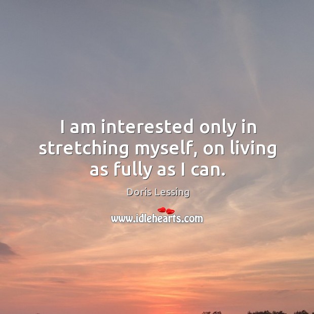 I am interested only in stretching myself, on living as fully as I can. Doris Lessing Picture Quote