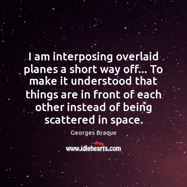 I am interposing overlaid planes a short way off… To make it Georges Braque Picture Quote