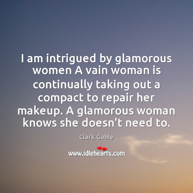 I am intrigued by glamorous women A vain woman is continually taking Clark Gable Picture Quote