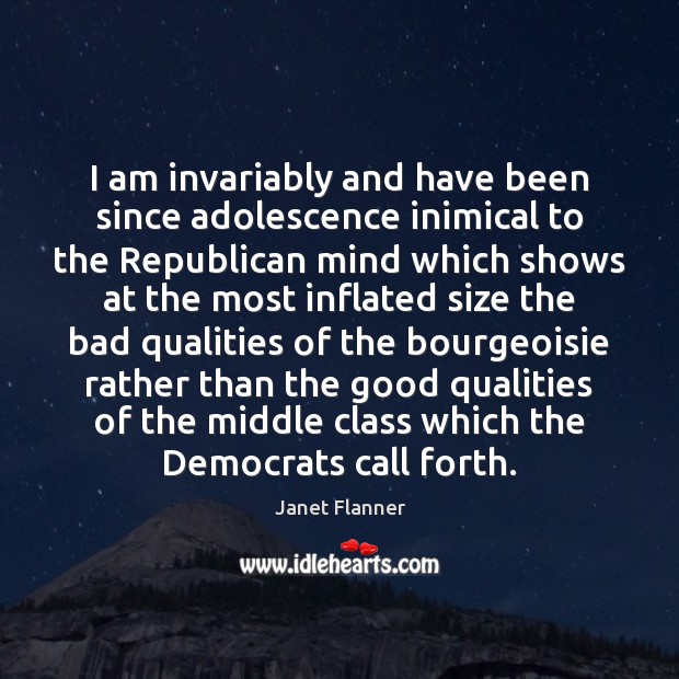 I am invariably and have been since adolescence inimical to the Republican Image
