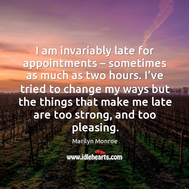 I am invariably late for appointments – sometimes as much as two hours. Marilyn Monroe Picture Quote