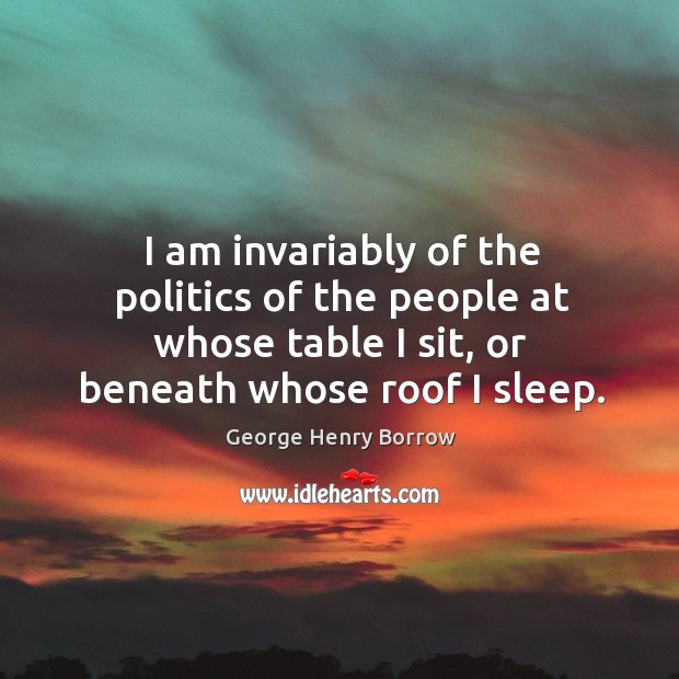 I am invariably of the politics of the people at whose table I sit, or beneath whose roof I sleep. Image