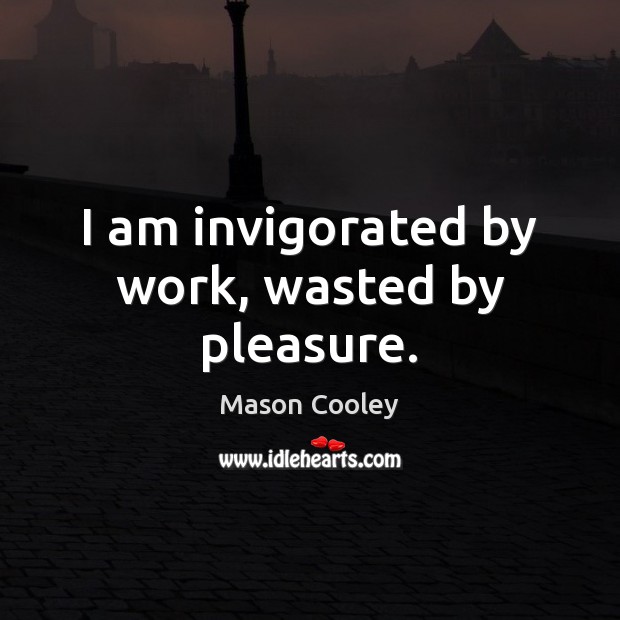 I am invigorated by work, wasted by pleasure. Mason Cooley Picture Quote