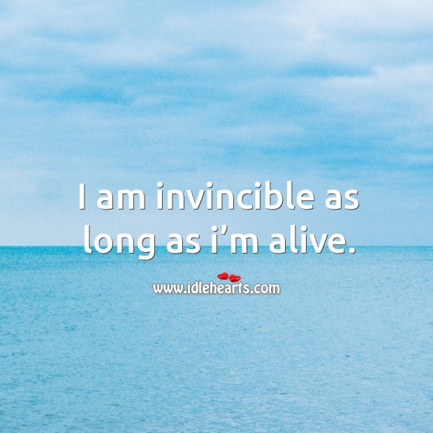 I am invincible as long as I’m alive. Image