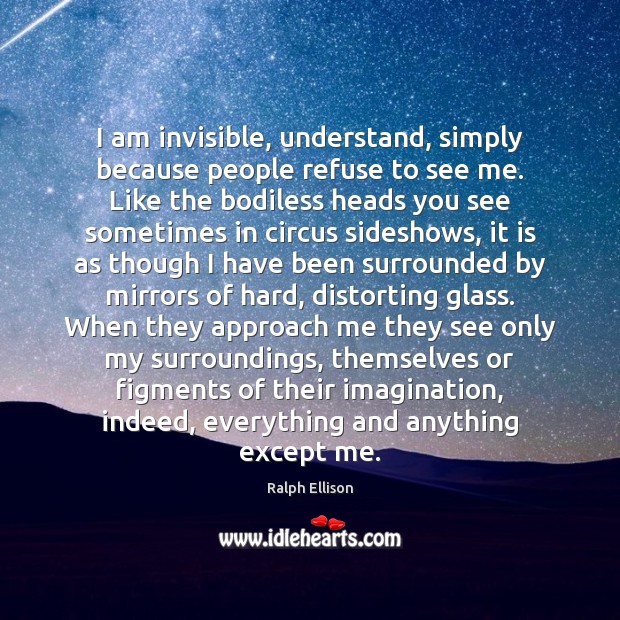 I am invisible, understand, simply because people refuse to see me. Like Image