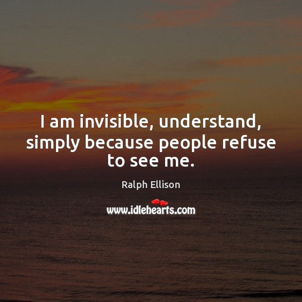 I am invisible, understand, simply because people refuse to see me. Image