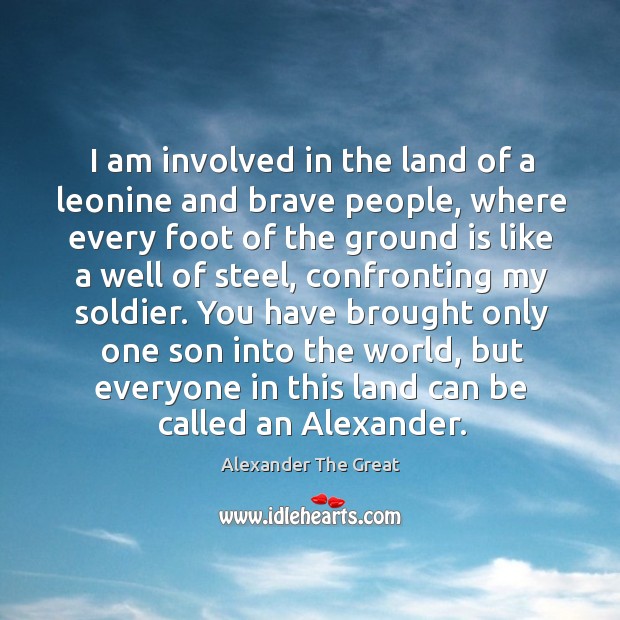 I am involved in the land of a leonine and brave people, Alexander The Great Picture Quote