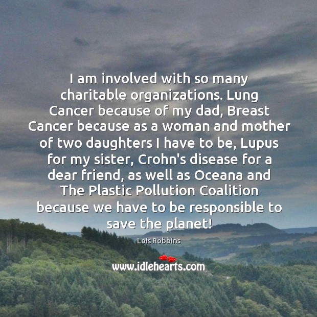 I am involved with so many charitable organizations. Lung Cancer because of Lois Robbins Picture Quote
