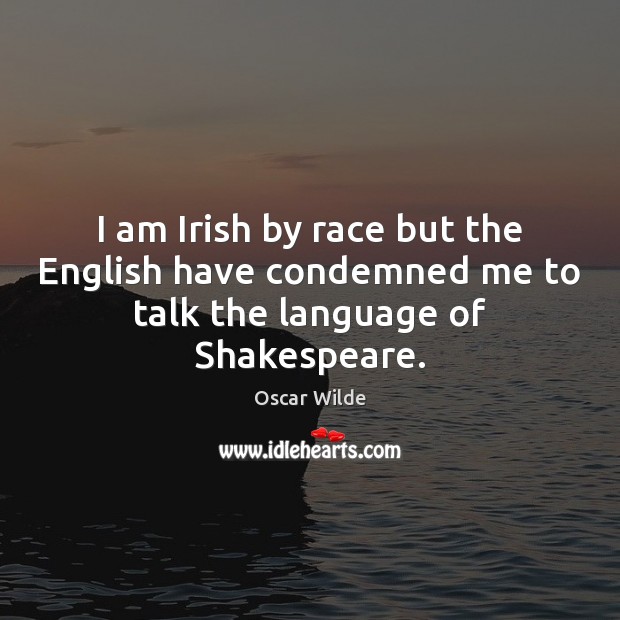 I am Irish by race but the English have condemned me to talk the language of Shakespeare. Oscar Wilde Picture Quote