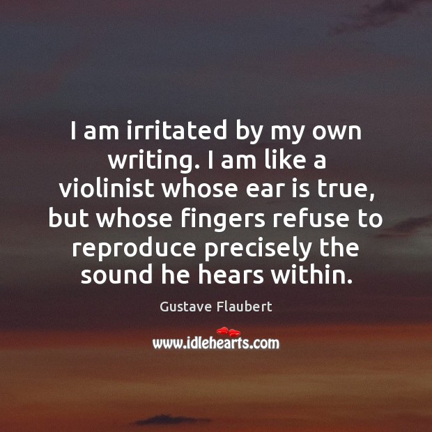 I am irritated by my own writing. I am like a violinist Gustave Flaubert Picture Quote