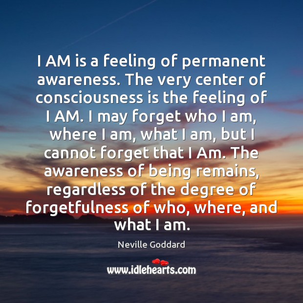 I AM is a feeling of permanent awareness. The very center of Neville Goddard Picture Quote