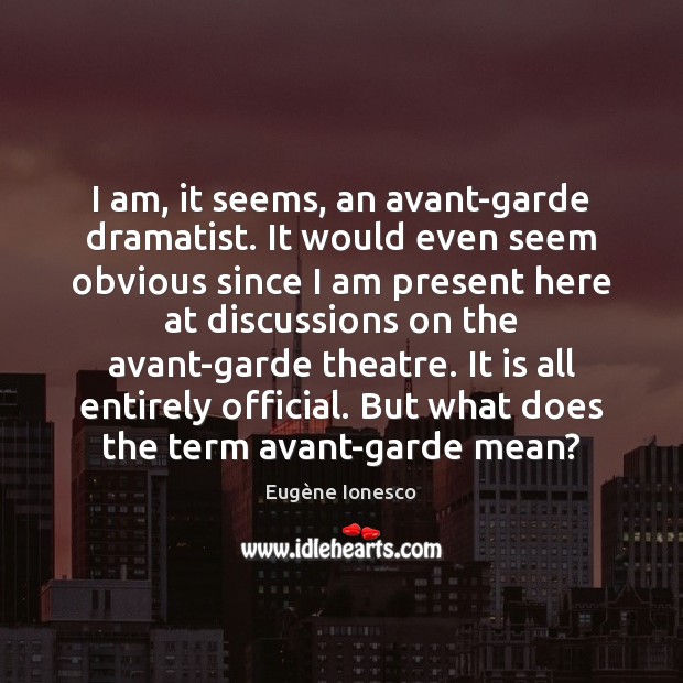 I am, it seems, an avant-garde dramatist. It would even seem obvious Eugène Ionesco Picture Quote