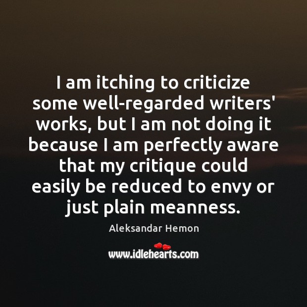 I am itching to criticize some well-regarded writers’ works, but I am Aleksandar Hemon Picture Quote