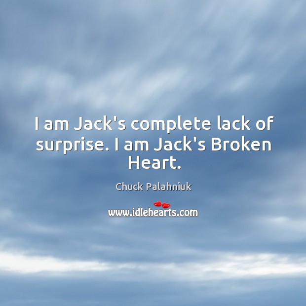 I am Jack’s complete lack of surprise. I am Jack’s Broken Heart. Chuck Palahniuk Picture Quote