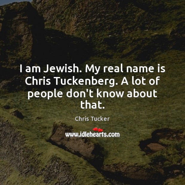 I am Jewish. My real name is Chris Tuckenberg. A lot of people don’t know about that. Chris Tucker Picture Quote
