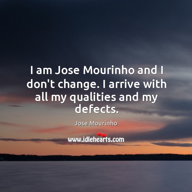 I am Jose Mourinho and I don’t change. I arrive with all my qualities and my defects. Jose Mourinho Picture Quote