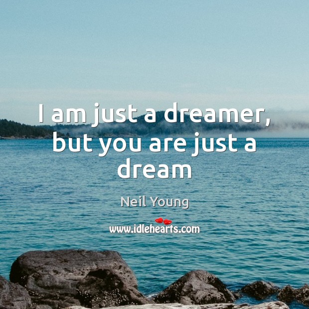 I am just a dreamer, but you are just a dream Neil Young Picture Quote