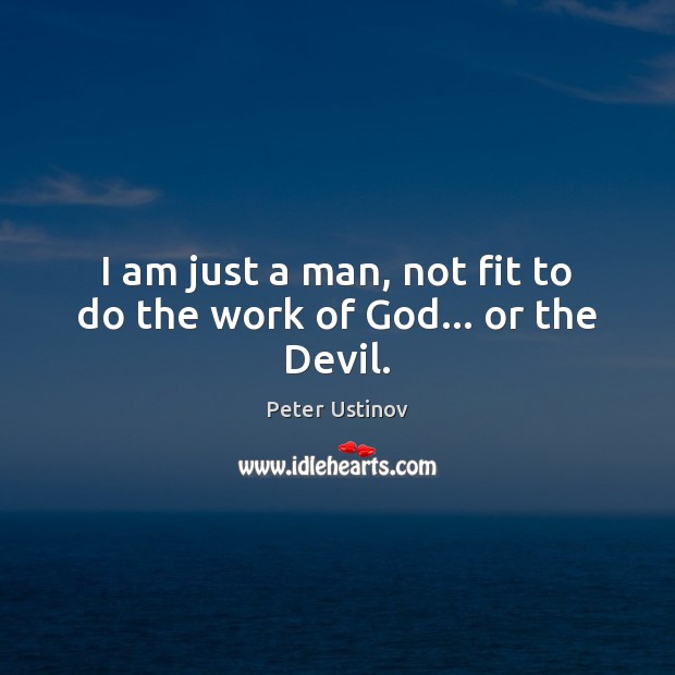 I am just a man, not fit to do the work of God… or the Devil. Peter Ustinov Picture Quote