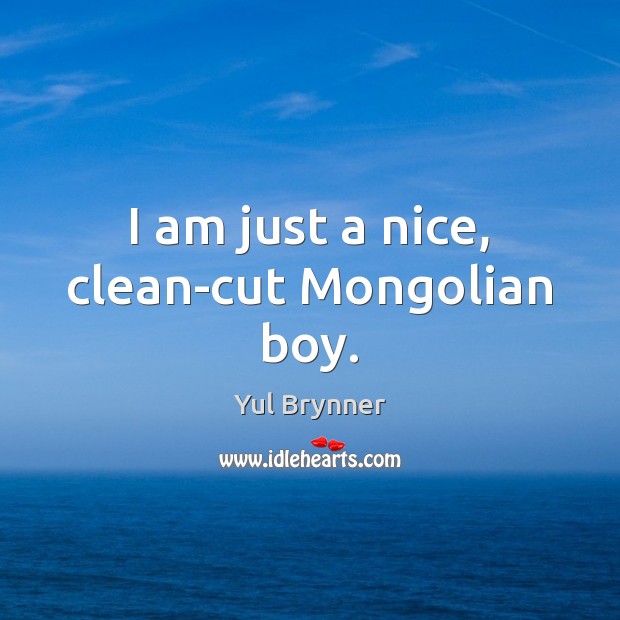 I am just a nice, clean-cut Mongolian boy. Yul Brynner Picture Quote