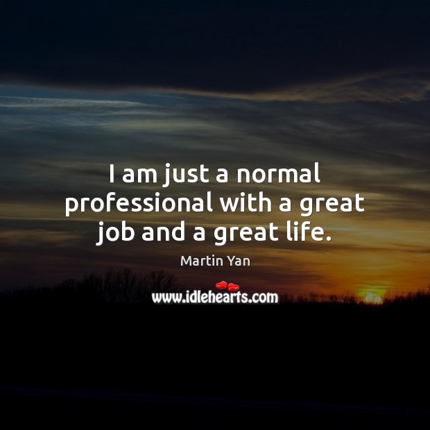 I am just a normal professional with a great job and a great life. Martin Yan Picture Quote