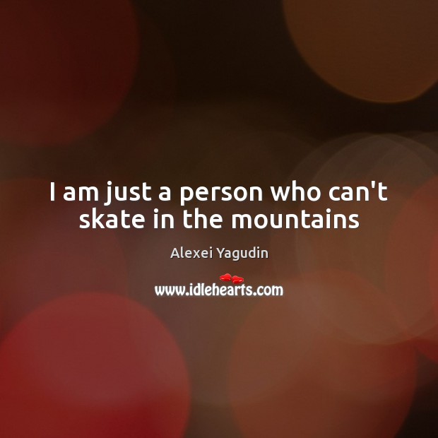 I am just a person who can’t skate in the mountains Alexei Yagudin Picture Quote