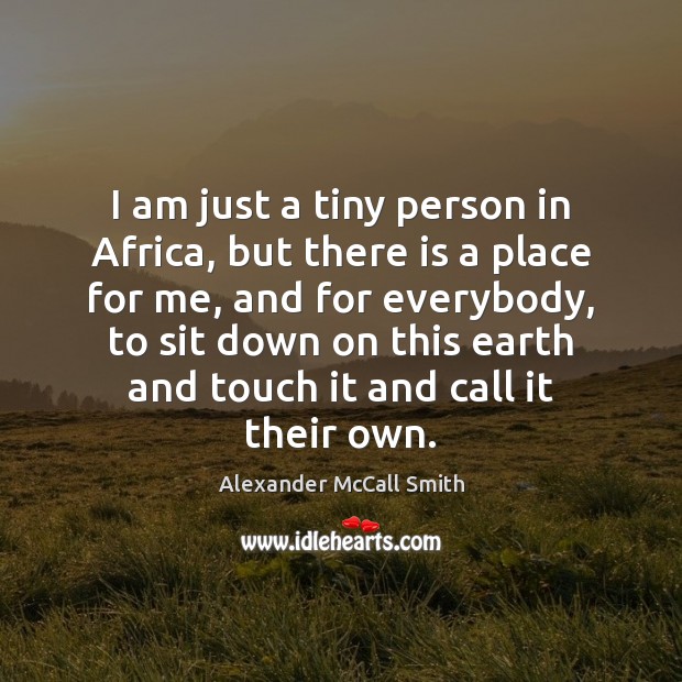 I am just a tiny person in Africa, but there is a Alexander McCall Smith Picture Quote
