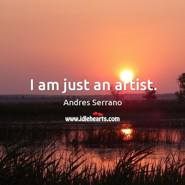 I am just an artist. Andres Serrano Picture Quote