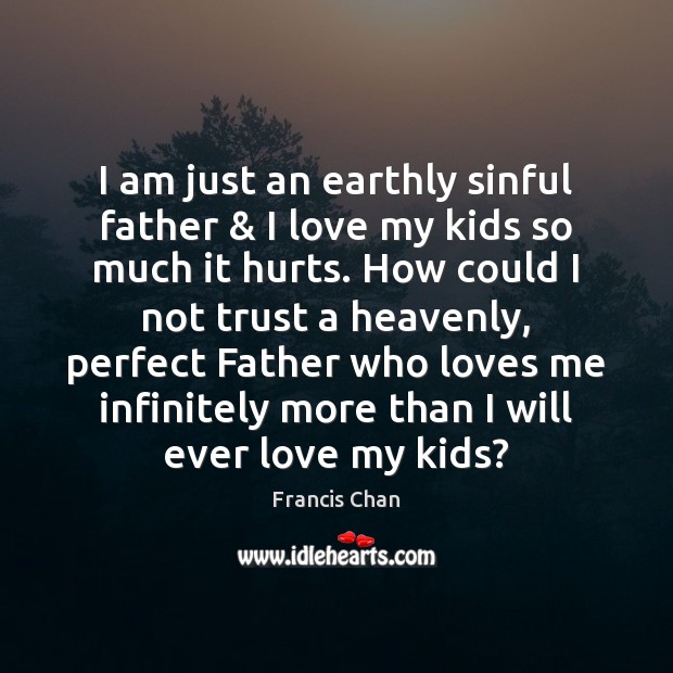 I am just an earthly sinful father & I love my kids so Francis Chan Picture Quote