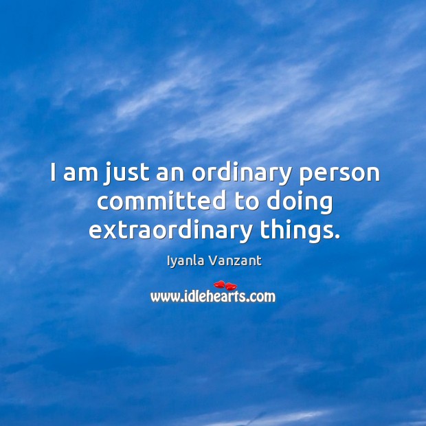 I am just an ordinary person committed to doing extraordinary things. Iyanla Vanzant Picture Quote