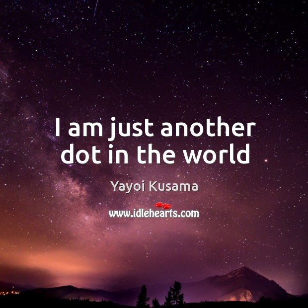 I am just another dot in the world Yayoi Kusama Picture Quote