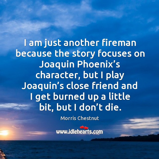 I am just another fireman because the story focuses on joaquin phoenix’s character Morris Chestnut Picture Quote