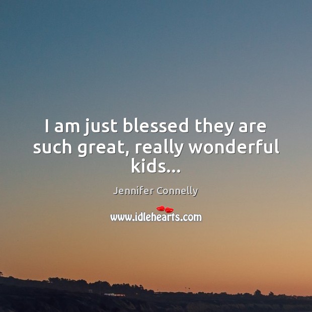 I am just blessed they are such great, really wonderful kids… Jennifer Connelly Picture Quote