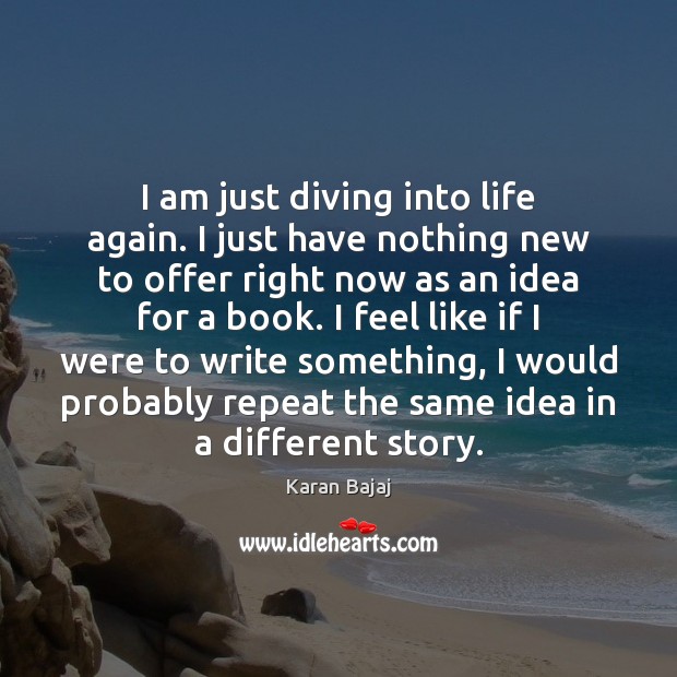I am just diving into life again. I just have nothing new Karan Bajaj Picture Quote