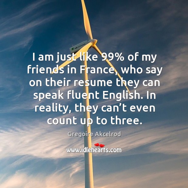 I am just like 99% of my friends in france, who say on their resume they can speak fluent english. Gregoire Akcelrod Picture Quote