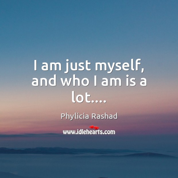 I am just myself, and who I am is a lot…. Phylicia Rashad Picture Quote