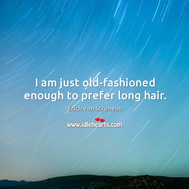 I am just old-fashioned enough to prefer long hair. Erich von Stroheim Picture Quote
