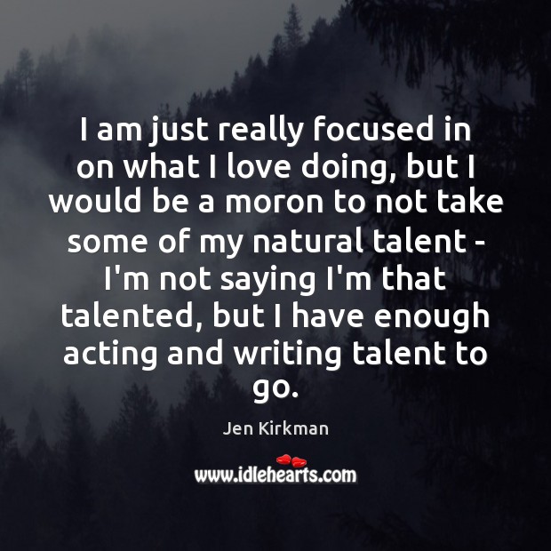 I am just really focused in on what I love doing, but Jen Kirkman Picture Quote