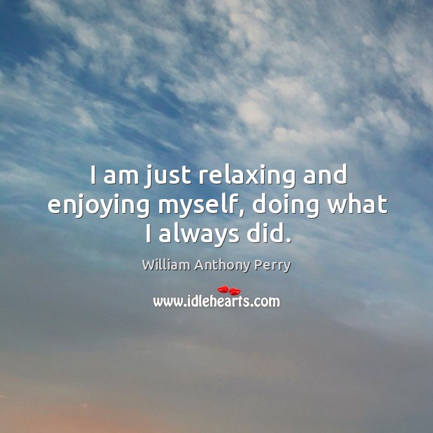 I am just relaxing and enjoying myself, doing what I always did. Image