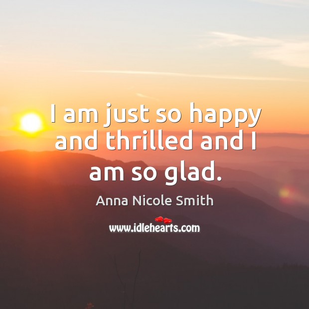 I am just so happy and thrilled and I am so glad. Anna Nicole Smith Picture Quote