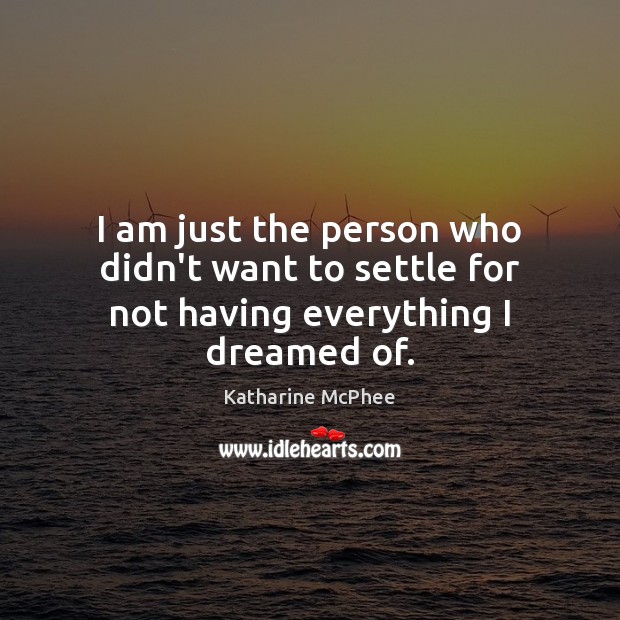 I am just the person who didn’t want to settle for not having everything I dreamed of. Katharine McPhee Picture Quote
